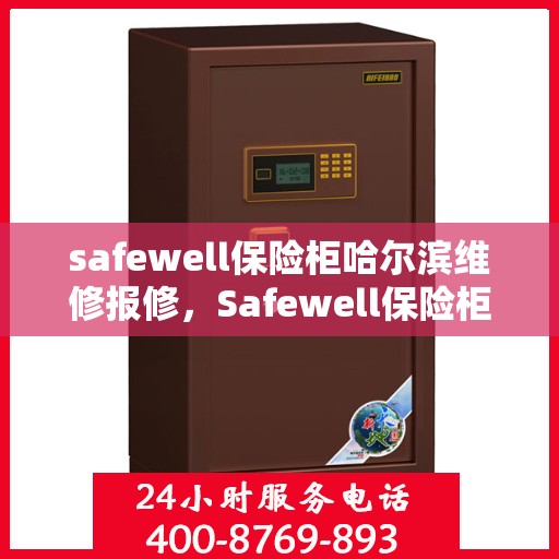 safewell保险柜哈尔滨维修报修，Safewell保险柜哈尔滨专业维修与报修服务