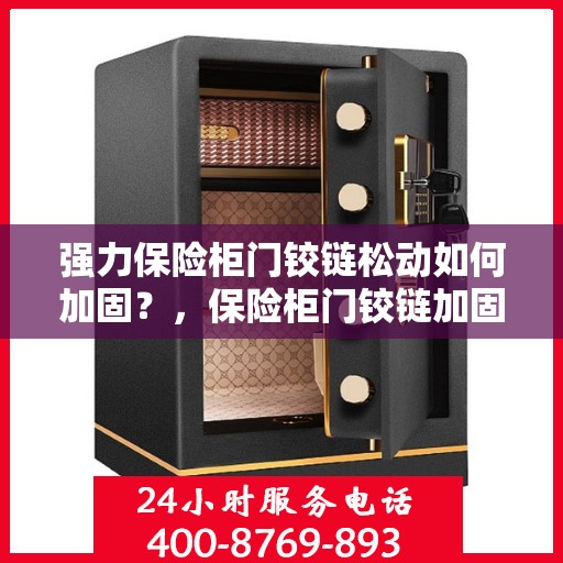 强力保险柜门铰链松动如何加固？，保险柜门铰链加固指南，解决强力保险柜门铰链松动问题