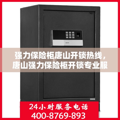 强力保险柜唐山开锁热线，唐山强力保险柜开锁专业服务热线