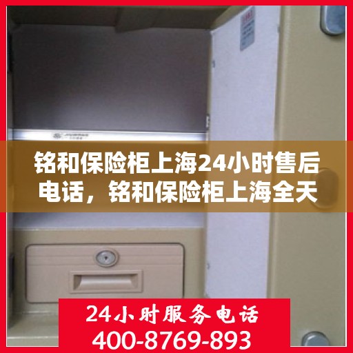 铭和保险柜上海24小时售后电话，铭和保险柜上海全天候售后热线服务电话