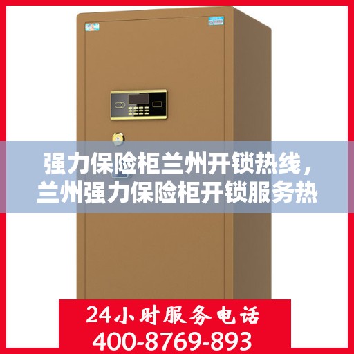 强力保险柜兰州开锁热线，兰州强力保险柜开锁服务热线全攻略