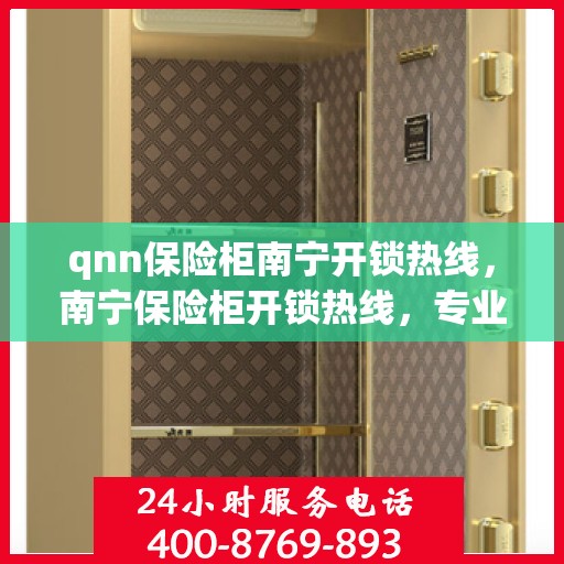 qnn保险柜南宁开锁热线，南宁保险柜开锁热线，专业开锁服务，QNN保险柜解锁无忧
