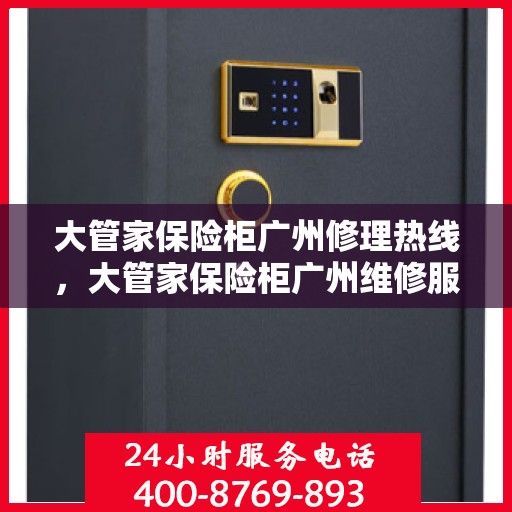 大管家保险柜广州修理热线，大管家保险柜广州维修服务热线揭秘