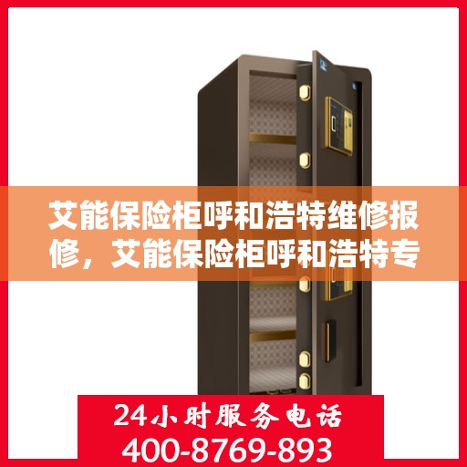艾能保险柜呼和浩特维修报修，艾能保险柜呼和浩特专业维修与报修服务
