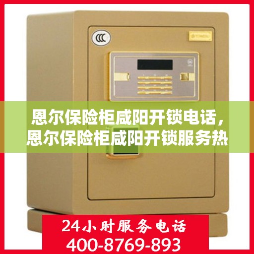 恩尔保险柜咸阳开锁电话，恩尔保险柜咸阳开锁服务热线