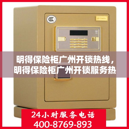 明得保险柜广州开锁热线，明得保险柜广州开锁服务热线，专业解锁，安全无忧