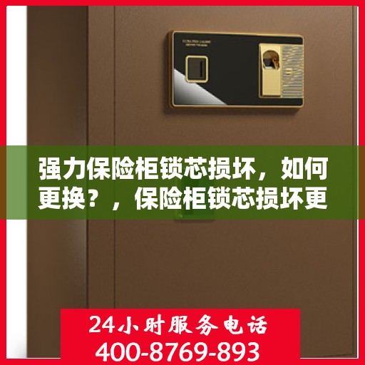 强力保险柜锁芯损坏，如何更换？，保险柜锁芯损坏更换指南，轻松解决强力保险柜锁芯问题