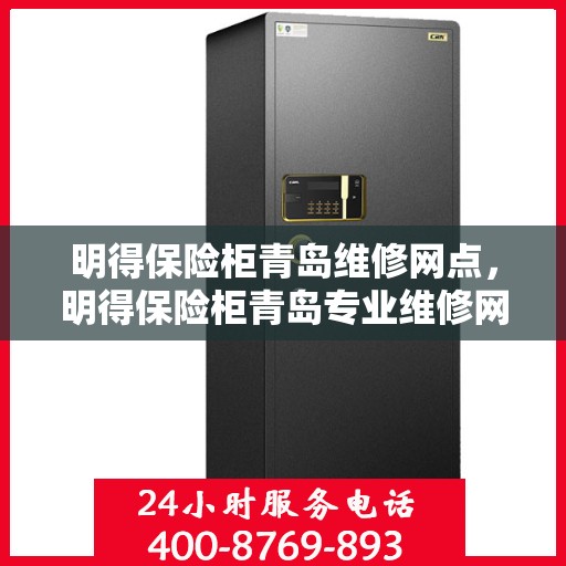 明得保险柜青岛维修网点，明得保险柜青岛专业维修网点服务指南