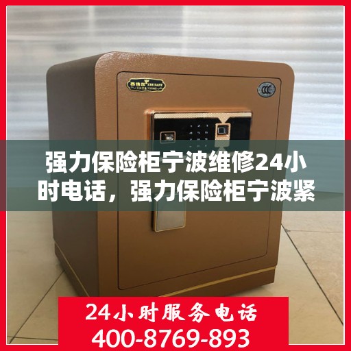 强力保险柜宁波维修24小时电话，强力保险柜宁波紧急维修服务热线全天候响应