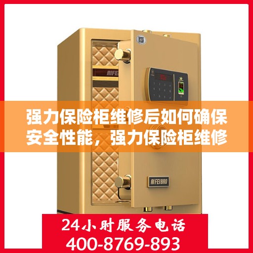 强力保险柜维修后如何确保安全性能，强力保险柜维修后的安全性能保障全攻略
