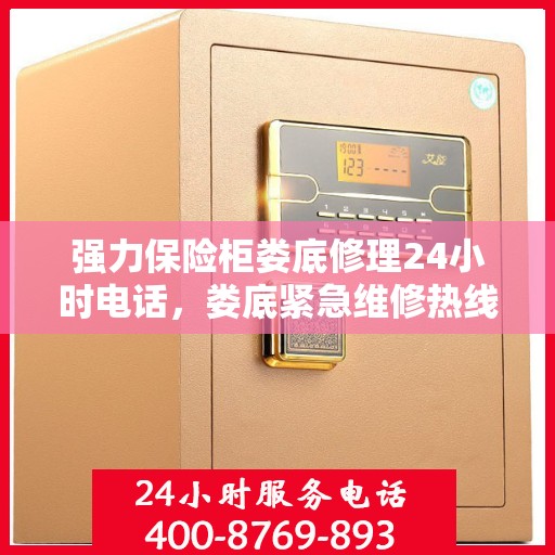 强力保险柜娄底修理24小时电话，娄底紧急维修热线，强力保险柜全天候服务热线