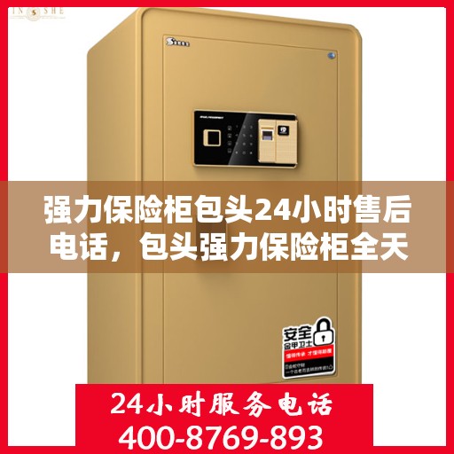 强力保险柜包头24小时售后电话，包头强力保险柜全天候售后热线，专业维修服务无忧