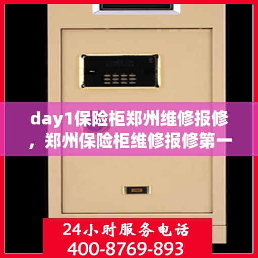 day1保险柜郑州维修报修，郑州保险柜维修报修第一天攻略