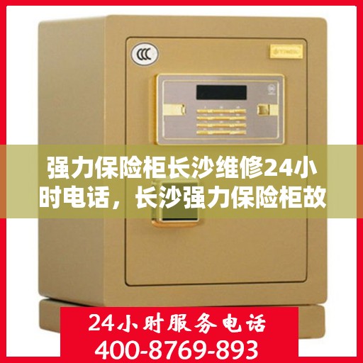 强力保险柜长沙维修24小时电话，长沙强力保险柜故障急修，24小时专业维修电话