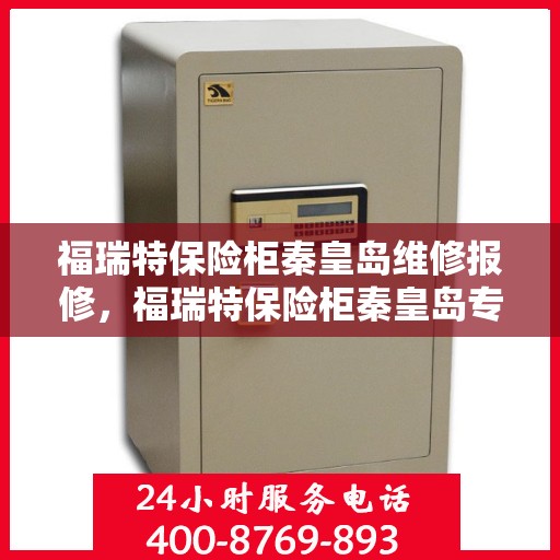 福瑞特保险柜秦皇岛维修报修，福瑞特保险柜秦皇岛专业维修报修服务