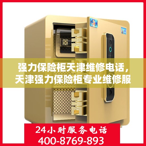 强力保险柜天津维修电话，天津强力保险柜专业维修服务热线