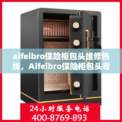 aifeibro保险柜包头维修热线，Aifeibro保险柜包头专业维修服务热线