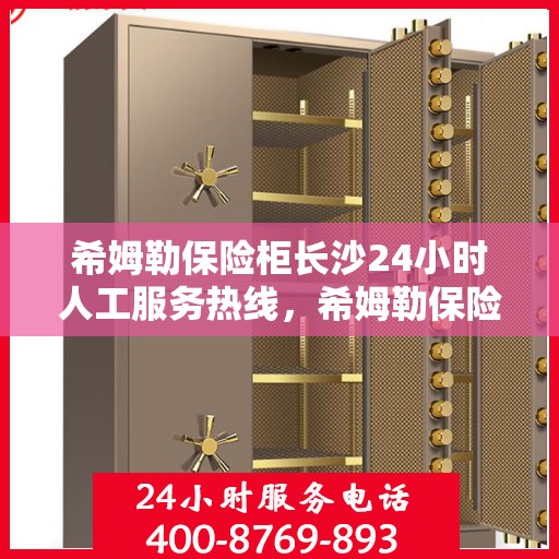 希姆勒保险柜长沙24小时人工服务热线，希姆勒保险柜长沙全天候服务热线，专业解答，无忧售后
