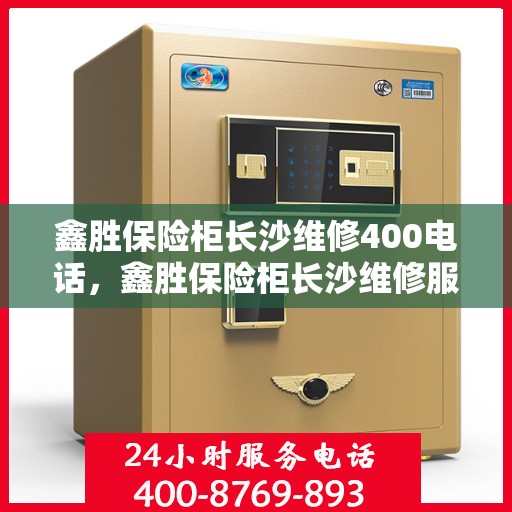 鑫胜保险柜长沙维修400电话，鑫胜保险柜长沙维修服务热线，专业维修团队为您解答疑惑！