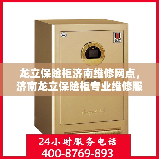 龙立保险柜济南维修网点，济南龙立保险柜专业维修服务点