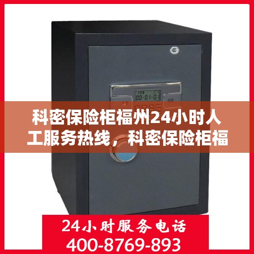 科密保险柜福州24小时人工服务热线，科密保险柜福州全天候人工服务热线，为您提供全天候专业解答与保障服务