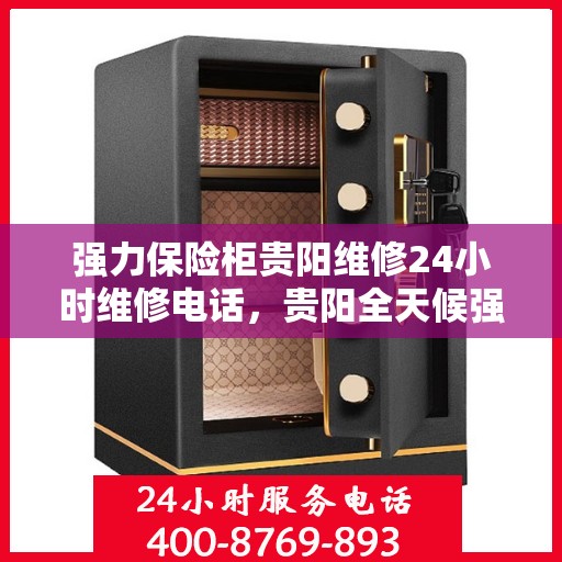 强力保险柜贵阳维修24小时维修电话，贵阳全天候强力保险柜维修服务热线