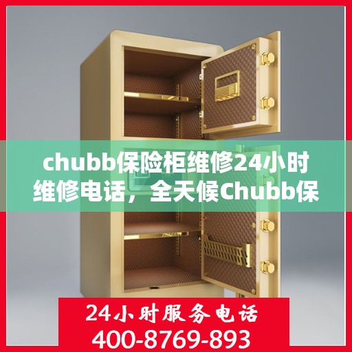 chubb保险柜维修24小时维修电话，全天候Chubb保险柜维修服务及维修电话热线揭秘