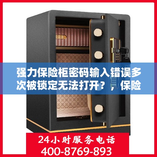 强力保险柜密码输入错误多次被锁定无法打开？，保险柜密码错误多次导致锁定，如何解锁？