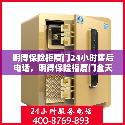 明得保险柜厦门24小时售后电话，明得保险柜厦门全天候售后热线及服务指南