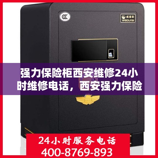 强力保险柜西安维修24小时维修电话，西安强力保险柜紧急维修热线，全天候服务保障安全无忧