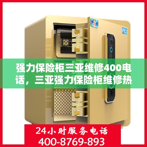 强力保险柜三亚维修400电话，三亚强力保险柜维修热线，专业维修服务及400电话支持