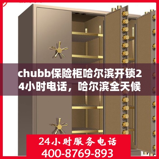 chubb保险柜哈尔滨开锁24小时电话，哈尔滨全天候Chubb保险柜开锁服务热线