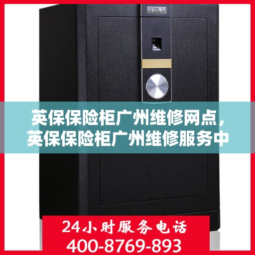 英保保险柜广州维修网点，英保保险柜广州维修服务中心，专业维修，网点服务全面启动