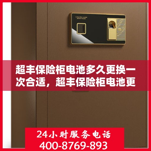 超丰保险柜电池多久更换一次合适，超丰保险柜电池更换周期建议，多久更换一次电池更合适？