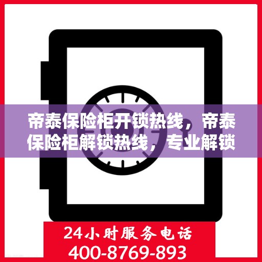 帝泰保险柜开锁热线，帝泰保险柜解锁热线，专业解锁服务，保障您的安全无忧