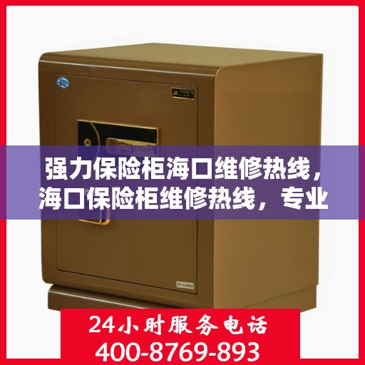 强力保险柜海口维修热线，海口保险柜维修热线，专业强力保险柜维修服务团队