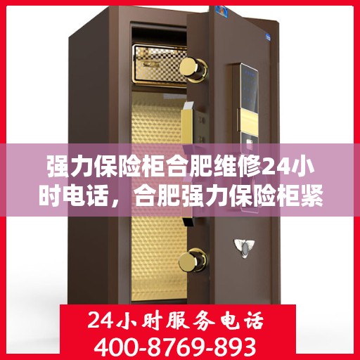 强力保险柜合肥维修24小时电话，合肥强力保险柜紧急维修服务热线全天候开启