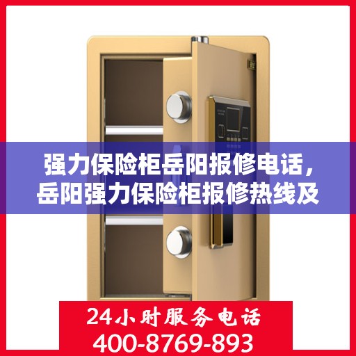 强力保险柜岳阳报修电话，岳阳强力保险柜报修热线及维修服务指南