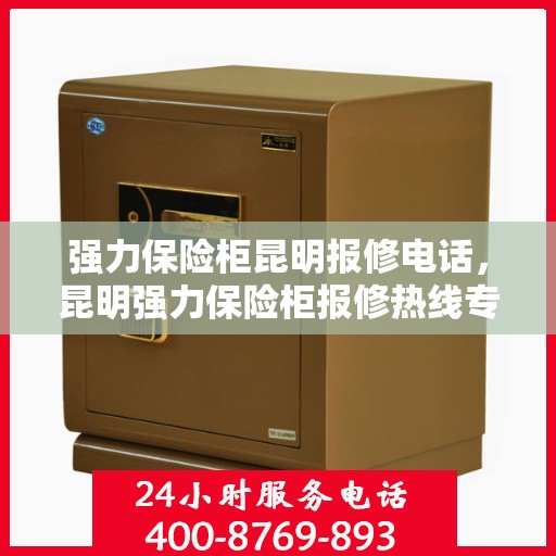 强力保险柜昆明报修电话，昆明强力保险柜报修热线专业服务团队
