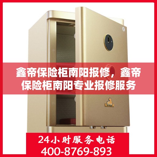 鑫帝保险柜南阳报修，鑫帝保险柜南阳专业报修服务
