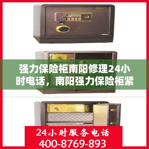 强力保险柜南阳修理24小时电话，南阳强力保险柜紧急维修服务热线全天候响应