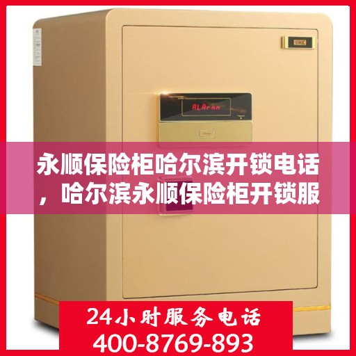 永顺保险柜哈尔滨开锁电话，哈尔滨永顺保险柜开锁服务热线