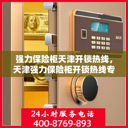 强力保险柜天津开锁热线，天津强力保险柜开锁热线专业服务