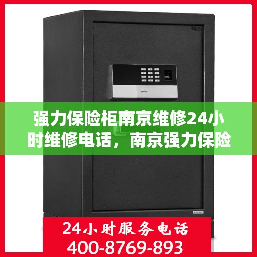 强力保险柜南京维修24小时维修电话，南京强力保险柜全天候维修服务热线