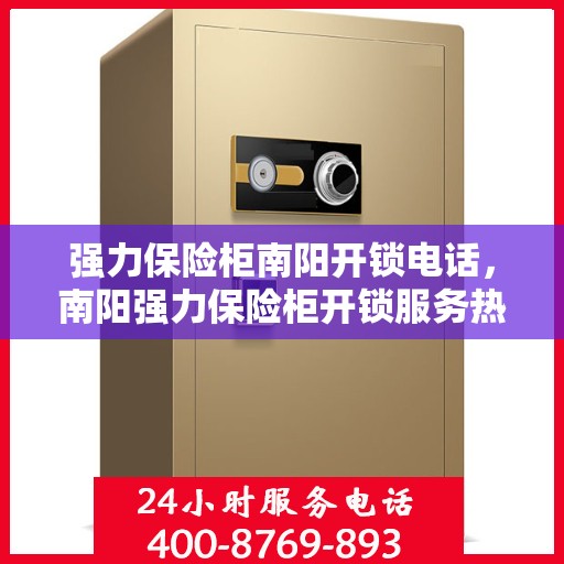 强力保险柜南阳开锁电话，南阳强力保险柜开锁服务热线