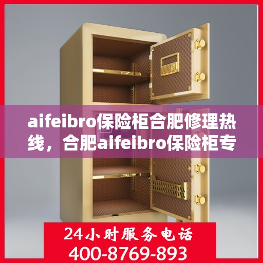 aifeibro保险柜合肥修理热线，合肥aifeibro保险柜专业维修服务热线