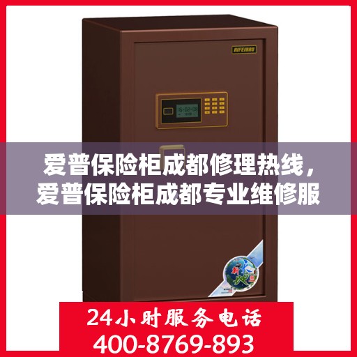 爱普保险柜成都修理热线，爱普保险柜成都专业维修服务热线
