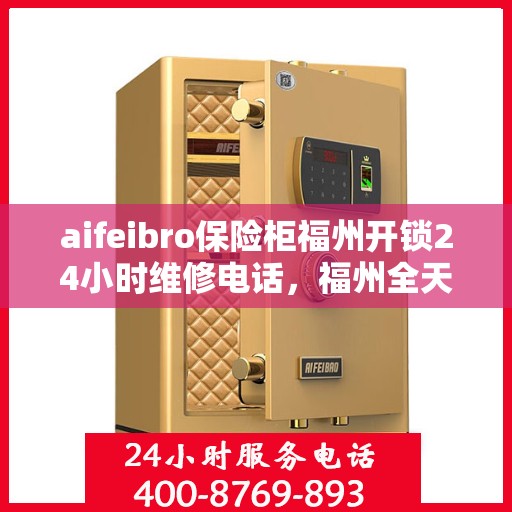 aifeibro保险柜福州开锁24小时维修电话，福州全天候保险柜开锁维修服务热线公布，专业团队保障您的安全锁事无忧！