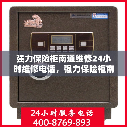 强力保险柜南通维修24小时维修电话，强力保险柜南通紧急维修服务，全天候专业维修电话发布