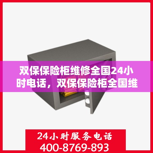 双保保险柜维修全国24小时电话，双保保险柜全国维修热线，24小时专业维修服务
